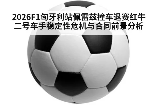 2026F1匈牙利站佩雷兹撞车退赛红牛二号车手稳定性危机与合同前景分析 | nine game