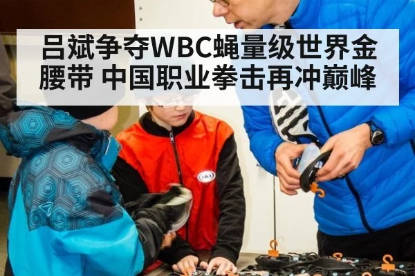 吕斌争夺WBC蝇量级世界金腰带 中国职业拳击再冲巅峰