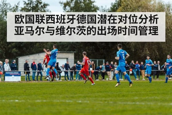 欧国联西班牙德国潜在对位分析 亚马尔与维尔茨的出场时间管理 - nine game