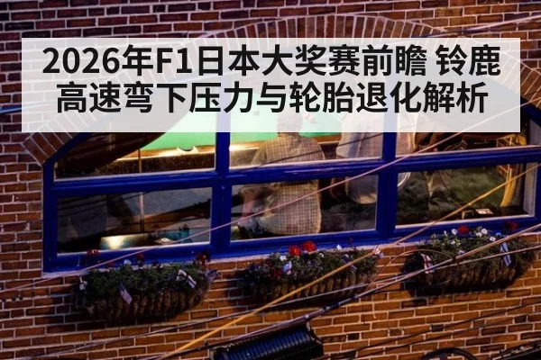 2026年F1日本大奖赛前瞻 铃鹿高速弯下压力与轮胎退化解析 | nine game