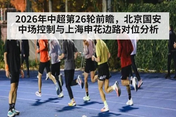 2026年中超第26轮前瞻，北京国安中场控制与上海申花边路对位分析 | nine game