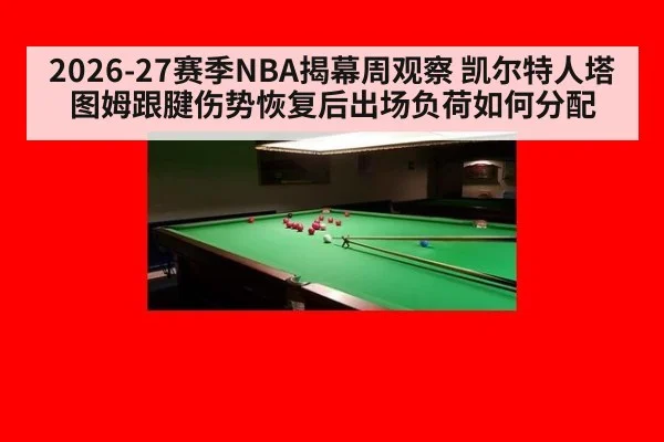 2026-27赛季NBA揭幕周观察 凯尔特人塔图姆跟腱伤势恢复后出场负荷如何分配 | nine game