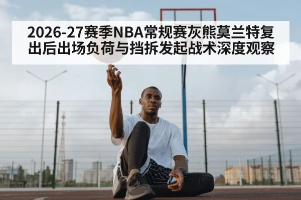 2026-27赛季NBA常规赛灰熊莫兰特复出后出场负荷与挡拆发起战术深度观察