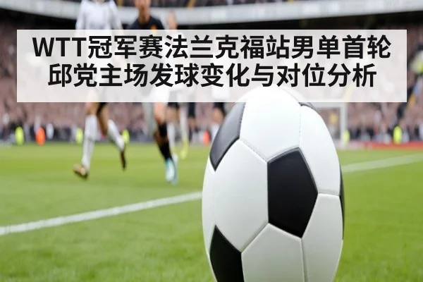 WTT冠军赛法兰克福站男单首轮 邱党主场发球变化与对位分析 | nine game
