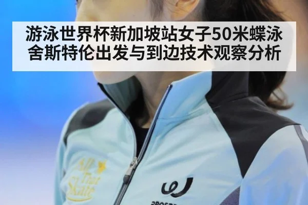 游泳世界杯新加坡站女子50米蝶泳舍斯特伦出发与到边技术观察分析 | nine game